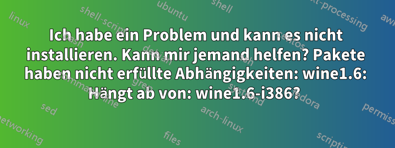 Ich habe ein Problem und kann es nicht installieren. Kann mir jemand helfen? Pakete haben nicht erfüllte Abhängigkeiten: wine1.6: Hängt ab von: wine1.6-i386? 