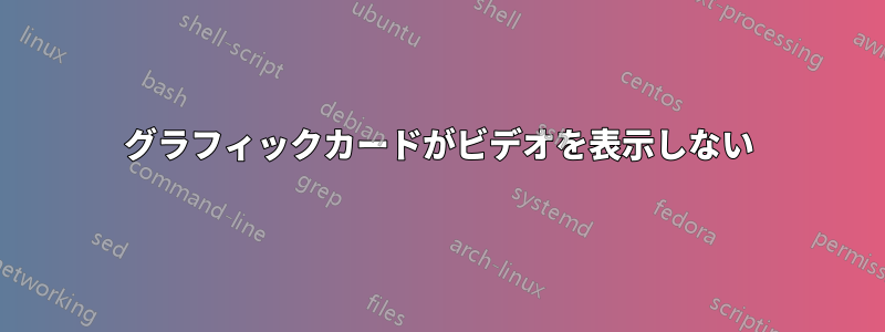 グラフィックカードがビデオを表示しない