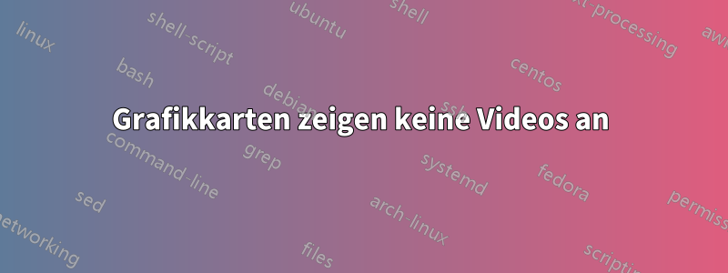 Grafikkarten zeigen keine Videos an