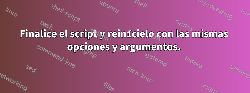 Finalice el script y reinícielo con las mismas opciones y argumentos.