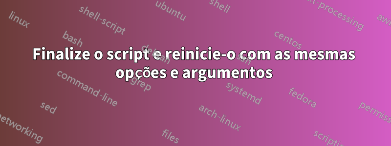 Finalize o script e reinicie-o com as mesmas opções e argumentos