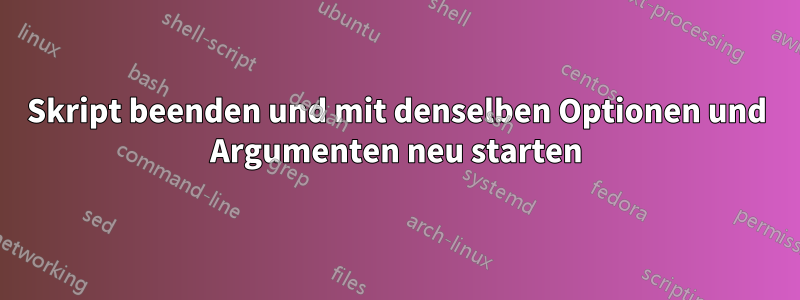 Skript beenden und mit denselben Optionen und Argumenten neu starten