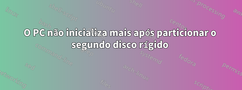 O PC não inicializa mais após particionar o segundo disco rígido