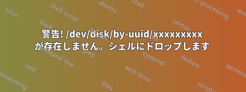 警告! /dev/disk/by-uuid/xxxxxxxxx が存在しません。シェルにドロップします