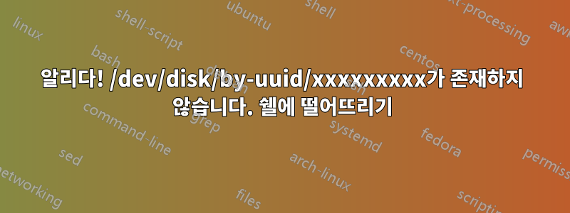 알리다! /dev/disk/by-uuid/xxxxxxxxx가 존재하지 않습니다. 쉘에 떨어뜨리기