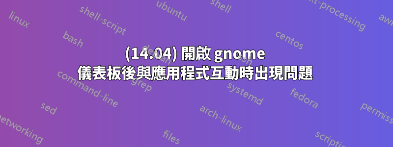 (14.04) 開啟 gnome 儀表板後與應用程式互動時出現問題