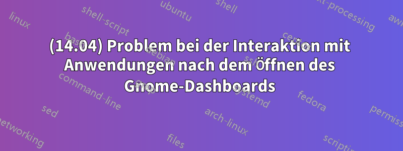 (14.04) Problem bei der Interaktion mit Anwendungen nach dem Öffnen des Gnome-Dashboards