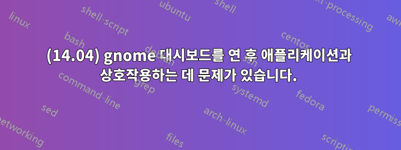 (14.04) gnome 대시보드를 연 후 애플리케이션과 상호작용하는 데 문제가 있습니다.