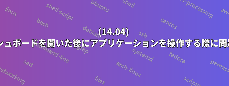 (14.04) gnomeダッシュボードを開いた後にアプリケーションを操作する際に問題が発生する