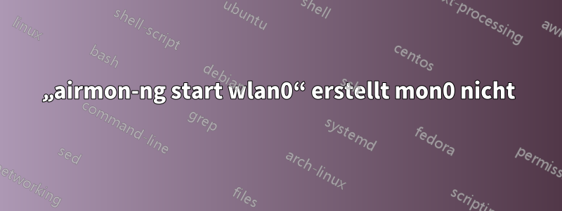 „airmon-ng start wlan0“ erstellt mon0 nicht