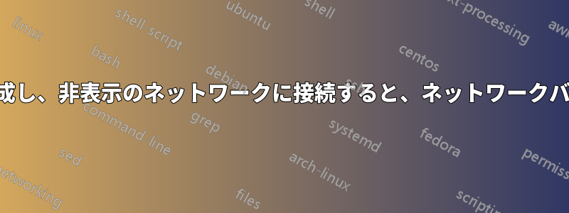 新しい接続を作成し、非表示のネットワークに接続すると、ネットワークバーから消えます