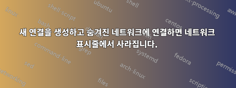 새 연결을 생성하고 숨겨진 네트워크에 연결하면 네트워크 표시줄에서 사라집니다.