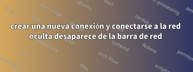 crear una nueva conexión y conectarse a la red oculta desaparece de la barra de red