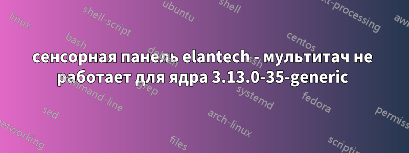 сенсорная панель elantech - мультитач не работает для ядра 3.13.0-35-generic