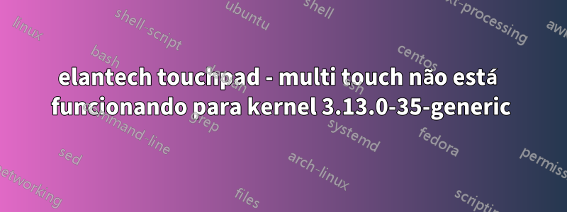 elantech touchpad - multi touch não está funcionando para kernel 3.13.0-35-generic