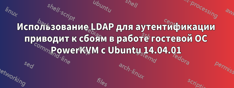 Использование LDAP для аутентификации приводит к сбоям в работе гостевой ОС PowerKVM с Ubuntu 14.04.01