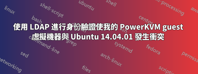 使用 LDAP 進行身份驗證使我的 PowerKVM guest 虛擬機器與 Ubuntu 14.04.01 發生衝突