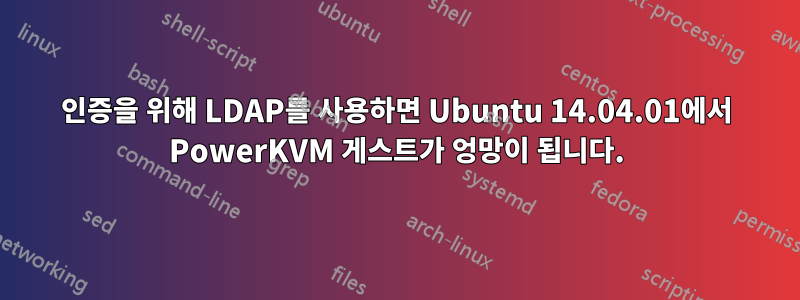 인증을 위해 LDAP를 사용하면 Ubuntu 14.04.01에서 PowerKVM 게스트가 엉망이 됩니다.