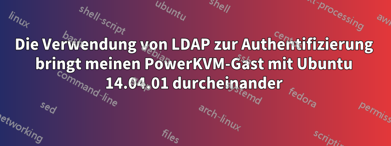 Die Verwendung von LDAP zur Authentifizierung bringt meinen PowerKVM-Gast mit Ubuntu 14.04.01 durcheinander