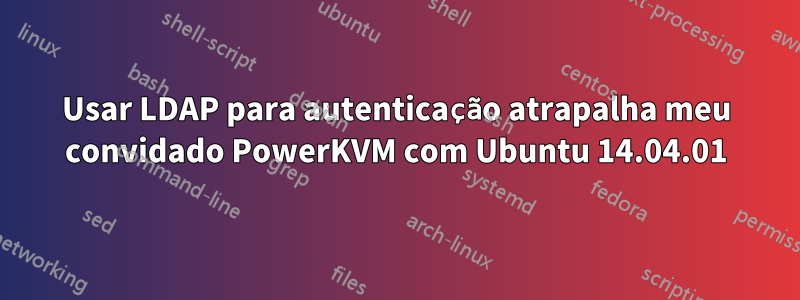 Usar LDAP para autenticação atrapalha meu convidado PowerKVM com Ubuntu 14.04.01