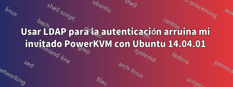 Usar LDAP para la autenticación arruina mi invitado PowerKVM con Ubuntu 14.04.01