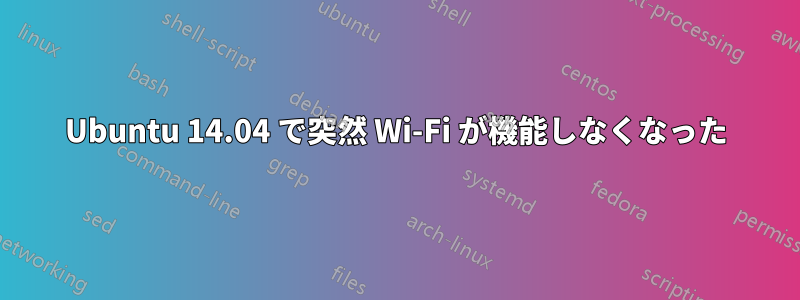 Ubuntu 14.04 で突然 Wi-Fi が機能しなくなった