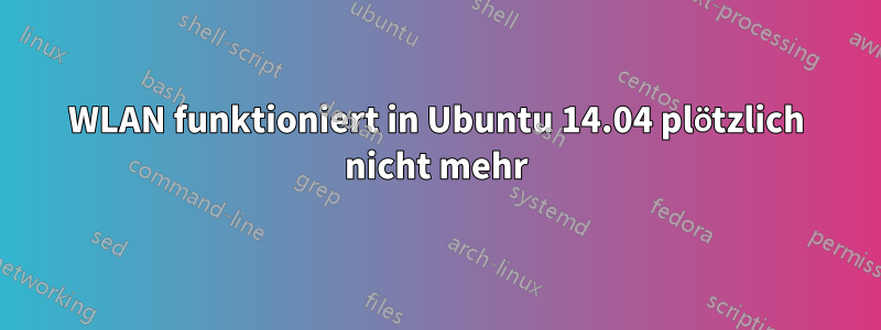 WLAN funktioniert in Ubuntu 14.04 plötzlich nicht mehr