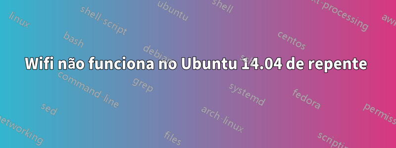 Wifi não funciona no Ubuntu 14.04 de repente