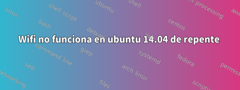 Wifi no funciona en ubuntu 14.04 de repente