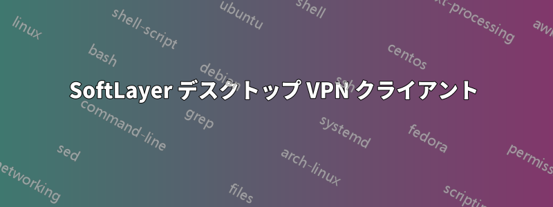 SoftLayer デスクトップ VPN クライアント