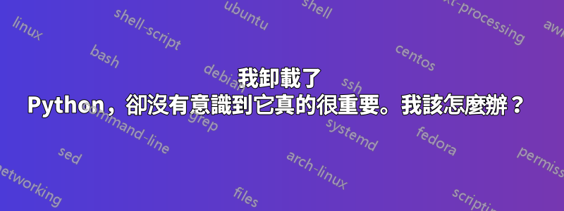 我卸載了 Python，卻沒有意識到它真的很重要。我該怎麼辦？ 