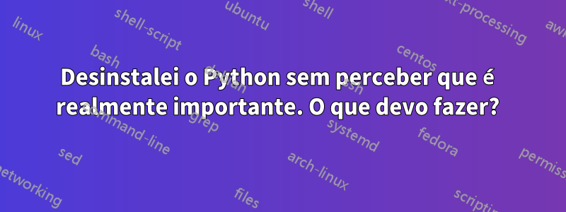 Desinstalei o Python sem perceber que é realmente importante. O que devo fazer? 