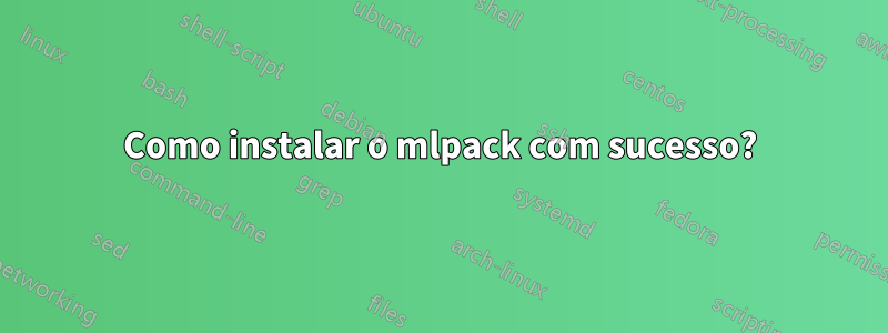 Como instalar o mlpack com sucesso?