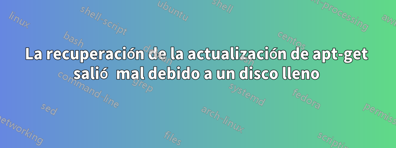 La recuperación de la actualización de apt-get salió mal debido a un disco lleno