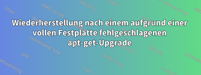 Wiederherstellung nach einem aufgrund einer vollen Festplatte fehlgeschlagenen apt-get-Upgrade