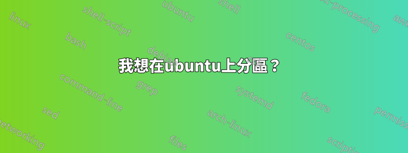 我想在ubuntu上分區？ 