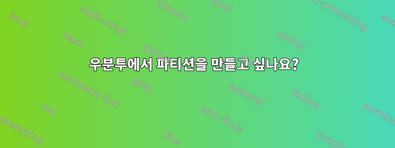 우분투에서 파티션을 만들고 싶나요? 