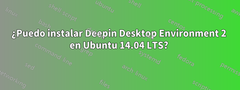 ¿Puedo instalar Deepin Desktop Environment 2 en Ubuntu 14.04 LTS?