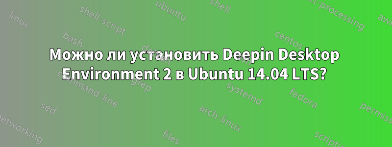 Можно ли установить Deepin Desktop Environment 2 в Ubuntu 14.04 LTS?