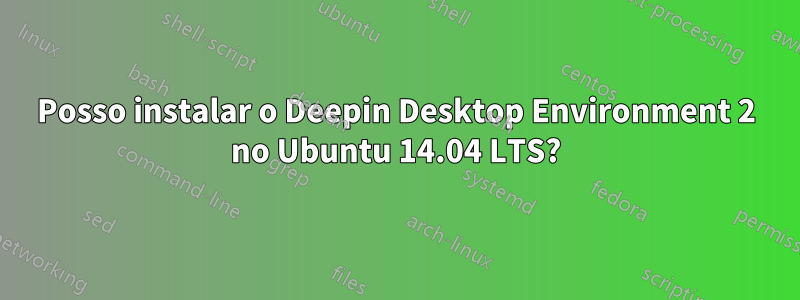 Posso instalar o Deepin Desktop Environment 2 no Ubuntu 14.04 LTS?