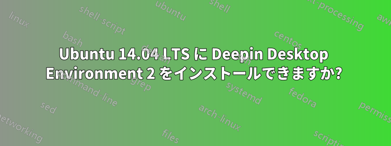 Ubuntu 14.04 LTS に Deepin Desktop Environment 2 をインストールできますか?