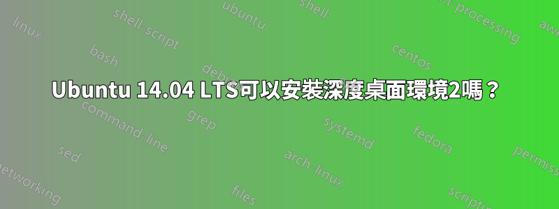 Ubuntu 14.04 LTS可以安裝深度桌面環境2嗎？