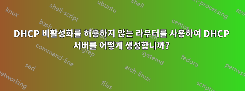 DHCP 비활성화를 허용하지 않는 라우터를 사용하여 DHCP 서버를 어떻게 생성합니까?