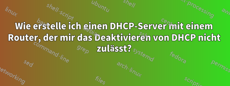 Wie erstelle ich einen DHCP-Server mit einem Router, der mir das Deaktivieren von DHCP nicht zulässt?