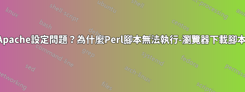 Apache設定問題？為什麼Perl腳本無法執行-瀏覽器下載腳本