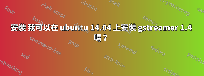 安裝 我可以在 ubuntu 14.04 上安裝 gstreamer 1.4 嗎？