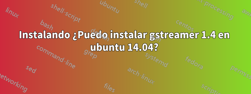 Instalando ¿Puedo instalar gstreamer 1.4 en ubuntu 14.04?