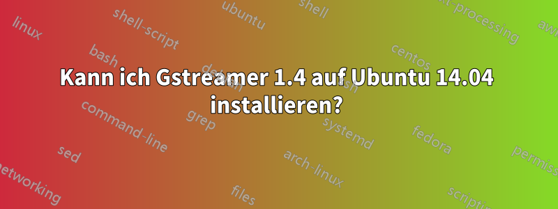 Kann ich Gstreamer 1.4 auf Ubuntu 14.04 installieren?