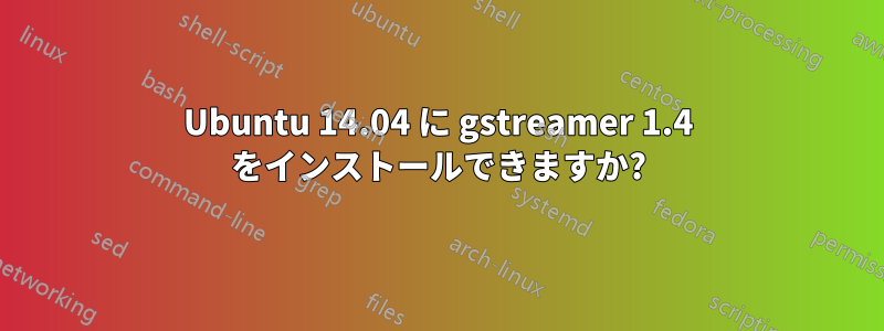 Ubuntu 14.04 に gstreamer 1.4 をインストールできますか?