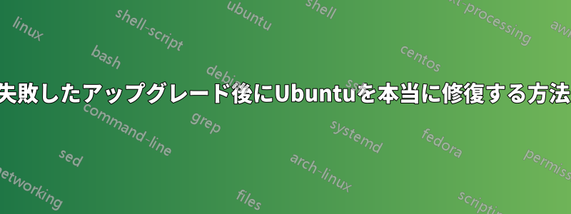 失敗したアップグレード後にUbuntuを本当に修復する方法